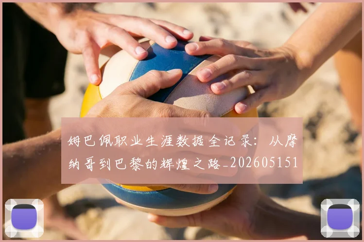 姆巴佩职业生涯数据全记录:从摩纳哥到巴黎的辉煌之路_20260515150943