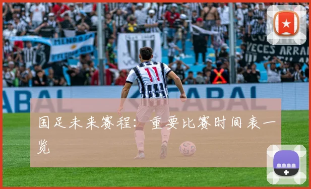 国足未来赛程：重要比赛时间表一览