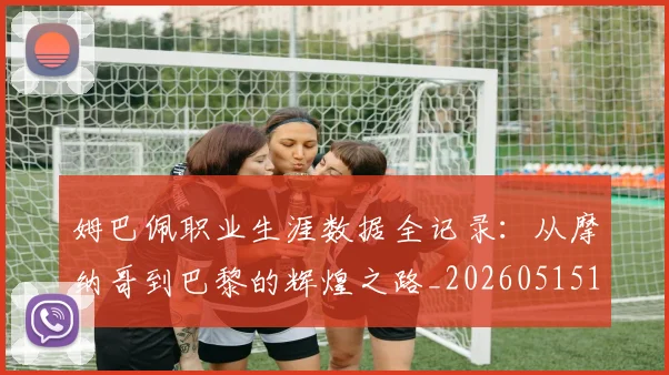 姆巴佩职业生涯数据全记录：从摩纳哥到巴黎的辉煌之路_20260515150943