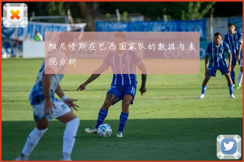 维尼修斯在巴西国家队的数据与表现分析