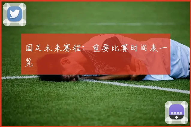 国足未来赛程:重要比赛时间表一览