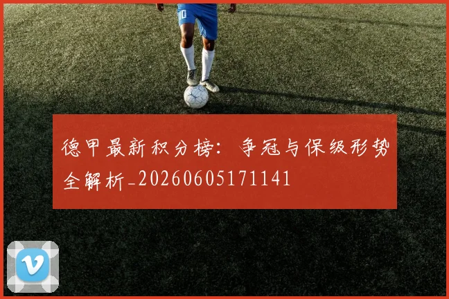 德甲最新积分榜：争冠与保级形势全解析_20260605171141