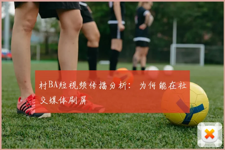 村BA短视频传播分析:为何能在社交媒体刷屏